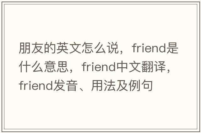 朋友的英文怎么說(shuō)，friend是什么意思，friend中文翻譯，friend發(fā)音、用法及例句
