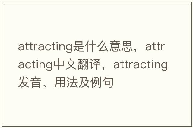 attracting是什么意思，attracting中文翻譯，attracting發(fā)音、用法及例句