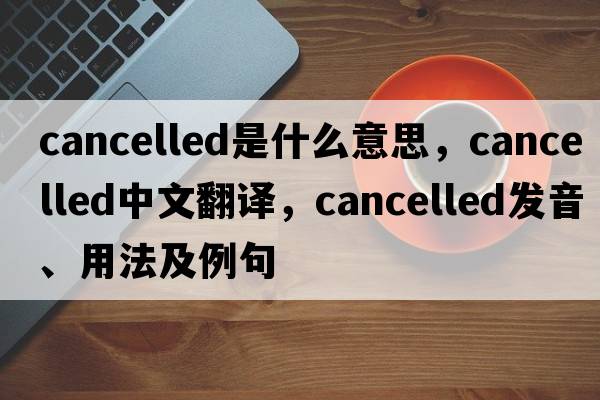 cancelled是什么意思，cancelled中文翻譯，cancelled發(fā)音、用法及例句