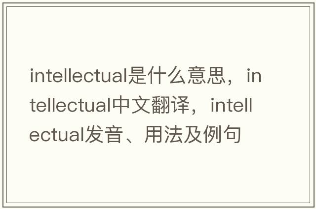 intellectual是什么意思，intellectual中文翻譯，intellectual發(fā)音、用法及例句