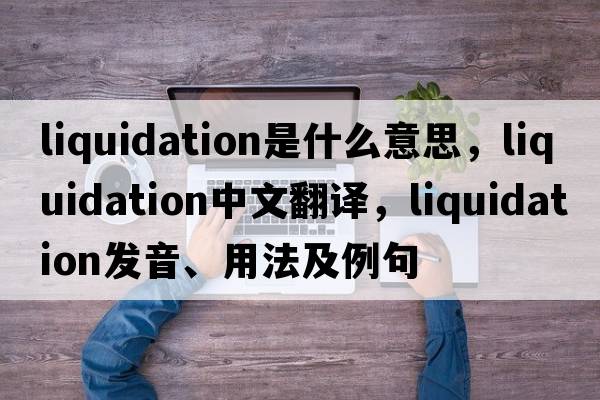 liquidation是什么意思，liquidation中文翻譯，liquidation發(fā)音、用法及例句