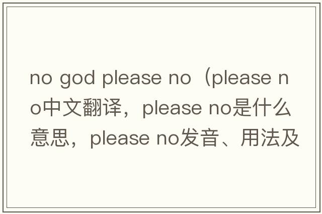 no god please no（please no中文翻譯，please no是什么意思，please no發(fā)音、用法及例句）