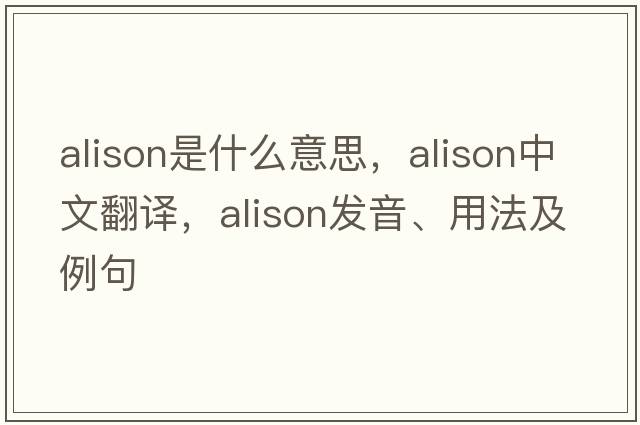 alison是什么意思，alison中文翻譯，alison發(fā)音、用法及例句