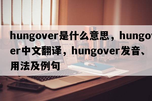 hungover是什么意思，hungover中文翻譯，hungover發(fā)音、用法及例句