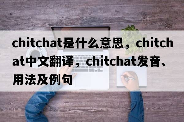 chitchat是什么意思，chitchat中文翻譯，chitchat發(fā)音、用法及例句