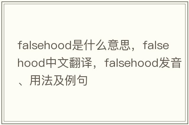 falsehood是什么意思，falsehood中文翻譯，falsehood發(fā)音、用法及例句