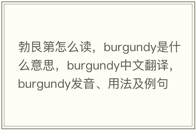 勃艮第怎么讀，Burgundy是什么意思，Burgundy中文翻譯，Burgundy發(fā)音、用法及例句