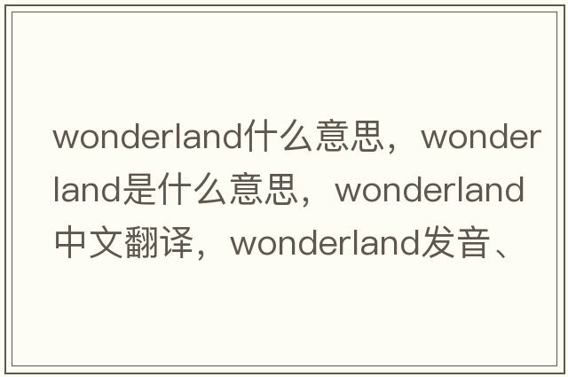 wonderland什么意思，wonderland是什么意思，wonderland中文翻譯，wonderland發(fā)音、用法及例句
