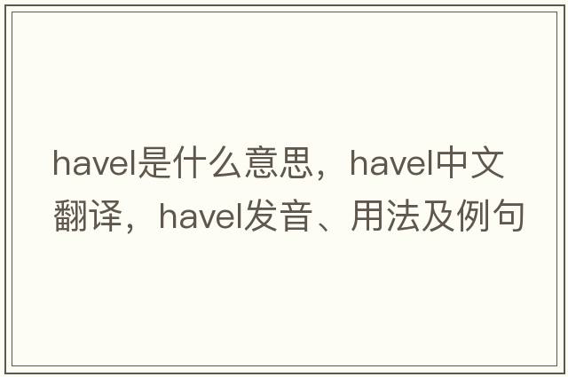 Havel是什么意思，Havel中文翻譯，Havel發(fā)音、用法及例句