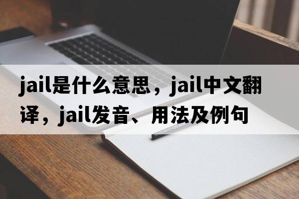 jail是什么意思，jail中文翻譯，jail發(fā)音、用法及例句