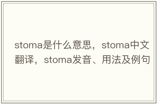 stoma是什么意思，stoma中文翻譯，stoma發(fā)音、用法及例句