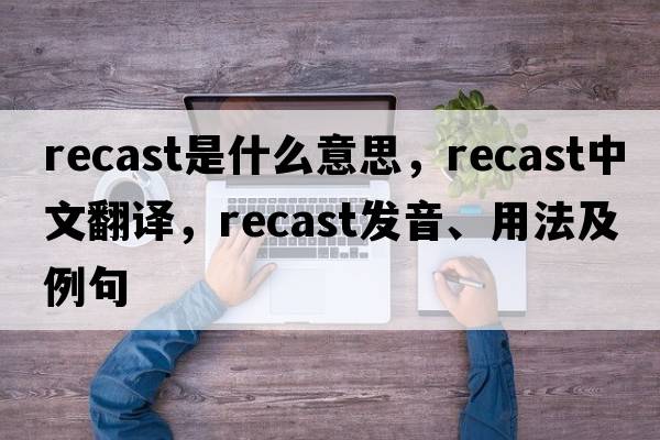 recast是什么意思，recast中文翻譯，recast發(fā)音、用法及例句