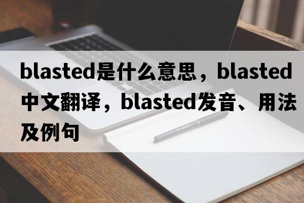 blasted是什么意思，blasted中文翻譯，blasted發(fā)音、用法及例句