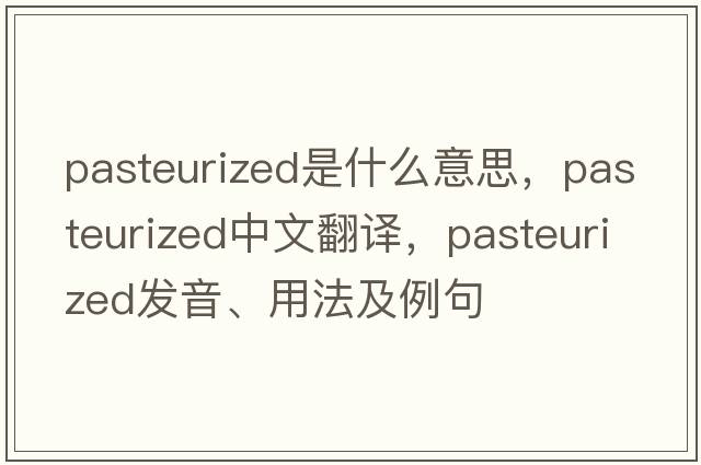 pasteurized是什么意思，pasteurized中文翻譯，pasteurized發(fā)音、用法及例句