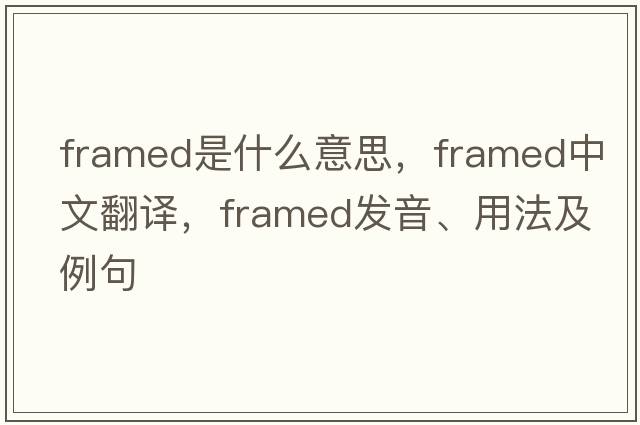 framed是什么意思，framed中文翻譯，framed發(fā)音、用法及例句