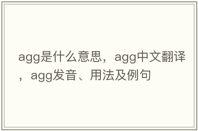 agg是什么意思，agg中文翻譯，agg發(fā)音、用法及例句