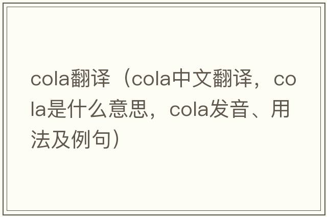 cola翻譯（cola中文翻譯，cola是什么意思，cola發(fā)音、用法及例句）