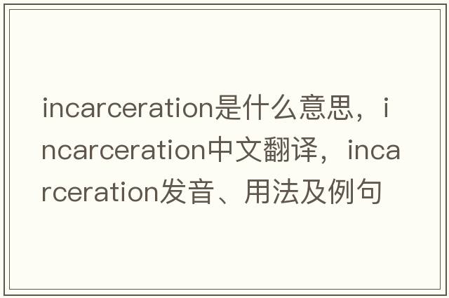 incarceration是什么意思，incarceration中文翻譯，incarceration發(fā)音、用法及例句