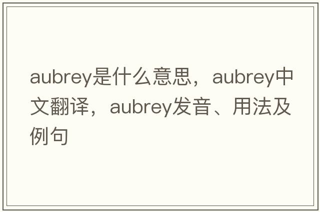 Aubrey是什么意思，Aubrey中文翻譯，Aubrey發(fā)音、用法及例句