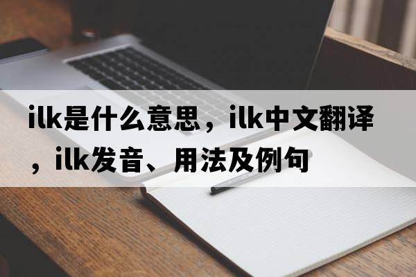 ilk是什么意思，ilk中文翻譯，ilk發(fā)音、用法及例句