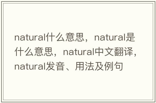 natural什么意思，natural是什么意思，natural中文翻譯，natural發(fā)音、用法及例句