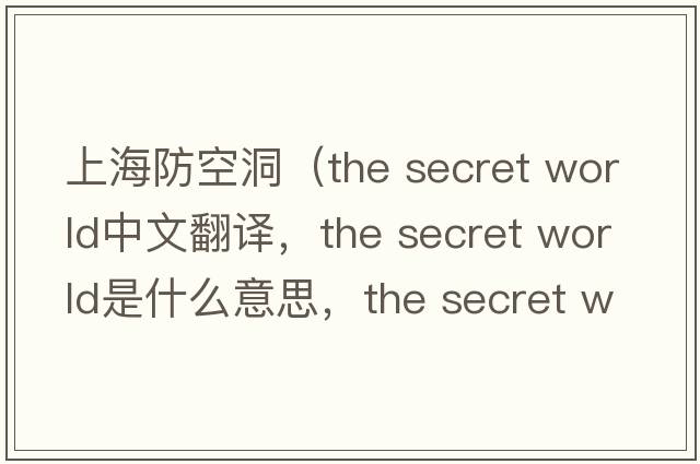 上海防空洞（the secret world中文翻譯，the secret world是什么意思，the secret world發(fā)音、用法及例句）