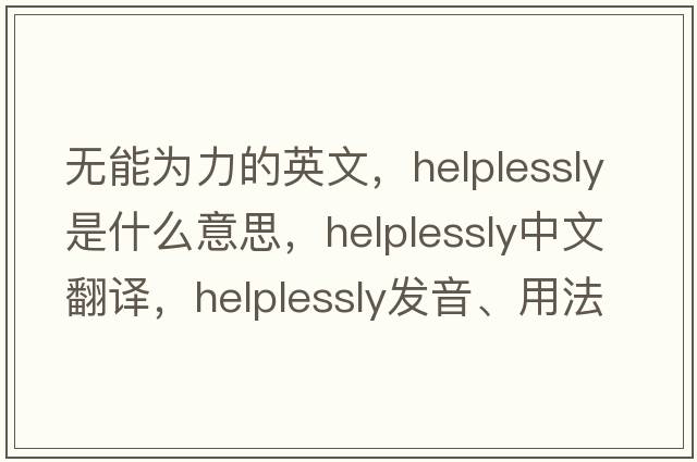 無(wú)能為力的英文，helplessly是什么意思，helplessly中文翻譯，helplessly發(fā)音、用法及例句