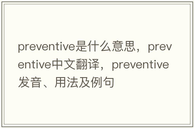 preventive是什么意思，preventive中文翻譯，preventive發(fā)音、用法及例句