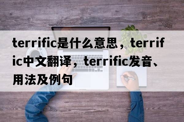 terrific是什么意思，terrific中文翻譯，terrific發(fā)音、用法及例句