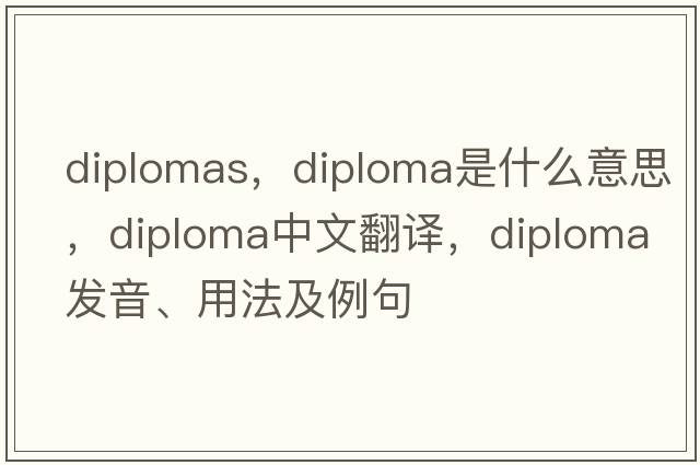 diplomas，diploma是什么意思，diploma中文翻譯，diploma發(fā)音、用法及例句