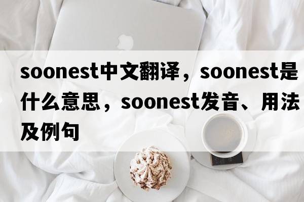soonest中文翻譯，soonest是什么意思，soonest發(fā)音、用法及例句