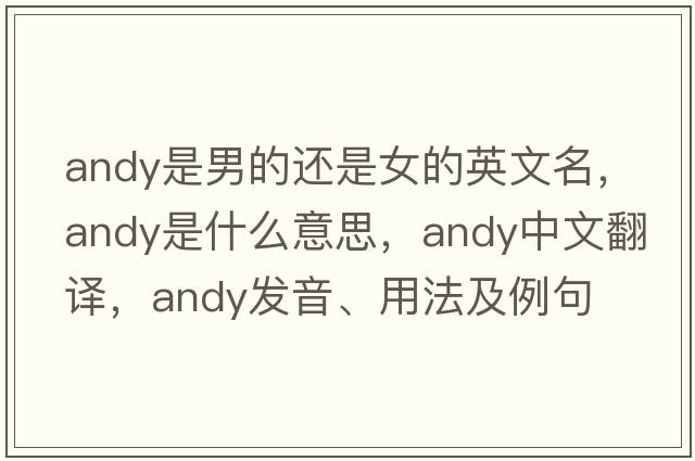 andy是男的還是女的英文名，andy是什么意思，andy中文翻譯，andy發(fā)音、用法及例句