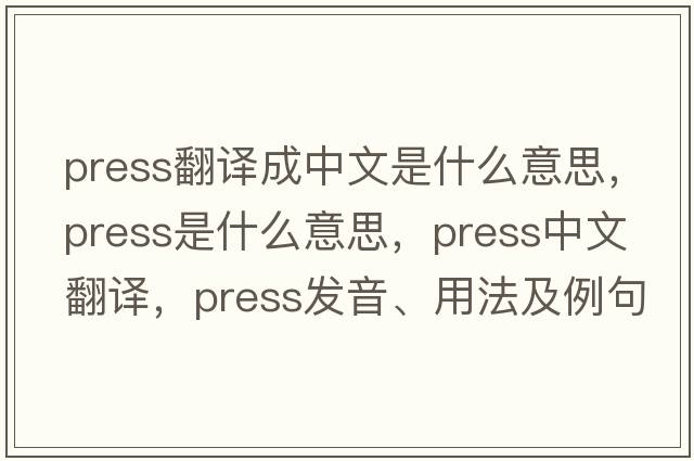 press翻譯成中文是什么意思，press是什么意思，press中文翻譯，press發(fā)音、用法及例句