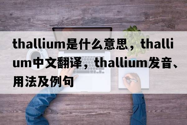 thallium是什么意思，thallium中文翻譯，thallium發(fā)音、用法及例句