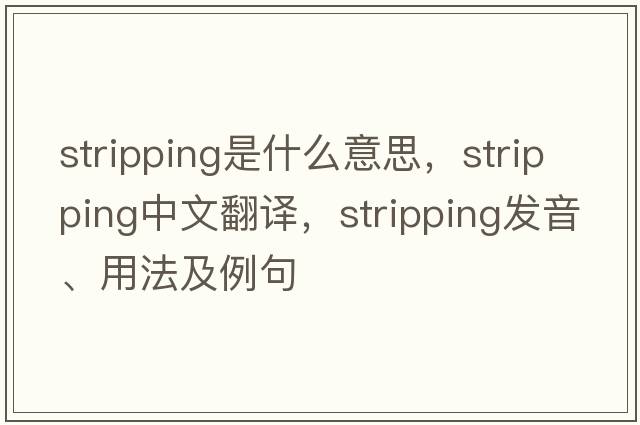 stripping是什么意思，stripping中文翻譯，stripping發(fā)音、用法及例句