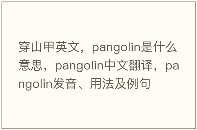 穿山甲英文，pangolin是什么意思，pangolin中文翻譯，pangolin發(fā)音、用法及例句
