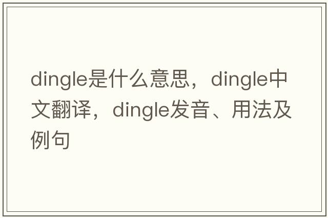 dingle是什么意思，dingle中文翻譯，dingle發(fā)音、用法及例句