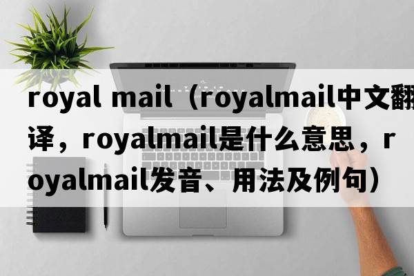 royal mail（royalmail中文翻譯，royalmail是什么意思，royalmail發(fā)音、用法及例句）