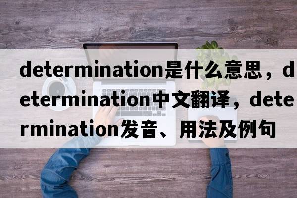 determination是什么意思，determination中文翻譯，determination發(fā)音、用法及例句