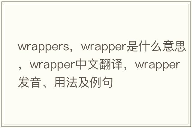 wrappers，wrapper是什么意思，wrapper中文翻譯，wrapper發(fā)音、用法及例句