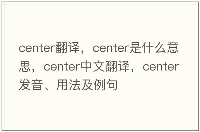 center翻譯，center是什么意思，center中文翻譯，center發(fā)音、用法及例句