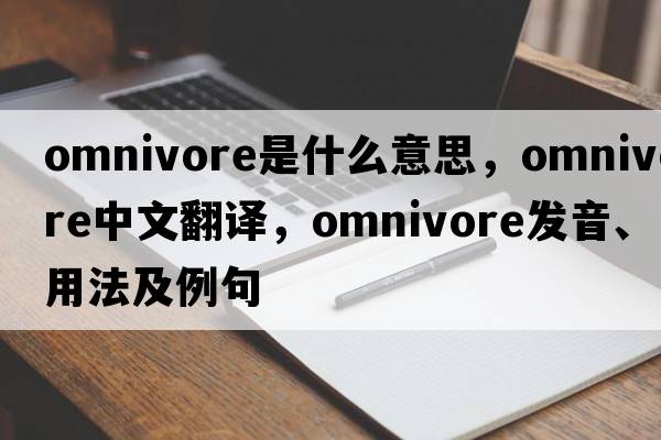 omnivore是什么意思，omnivore中文翻譯，omnivore發(fā)音、用法及例句