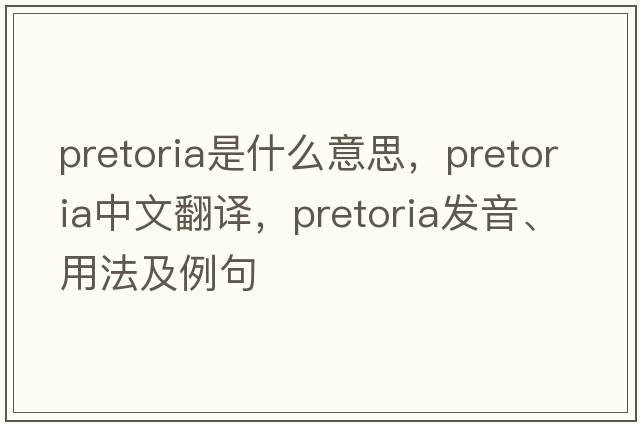 pretoria是什么意思，pretoria中文翻譯，pretoria發(fā)音、用法及例句