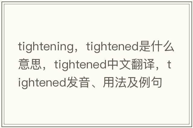 tightening，tightened是什么意思，tightened中文翻譯，tightened發(fā)音、用法及例句