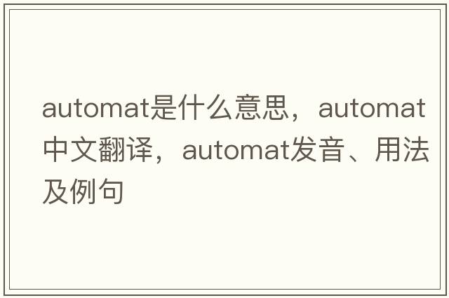 automat是什么意思，automat中文翻譯，automat發(fā)音、用法及例句