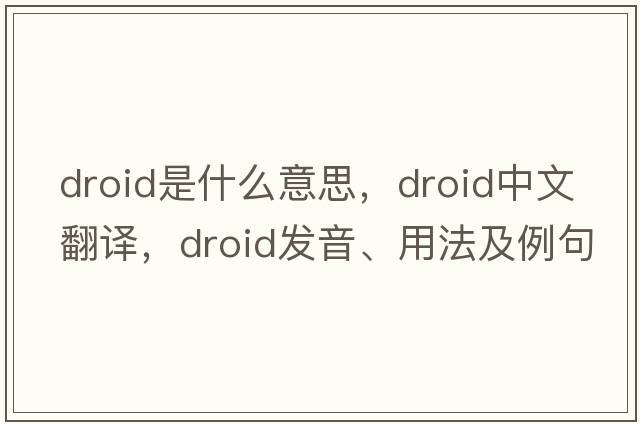 droid是什么意思，droid中文翻譯，droid發(fā)音、用法及例句