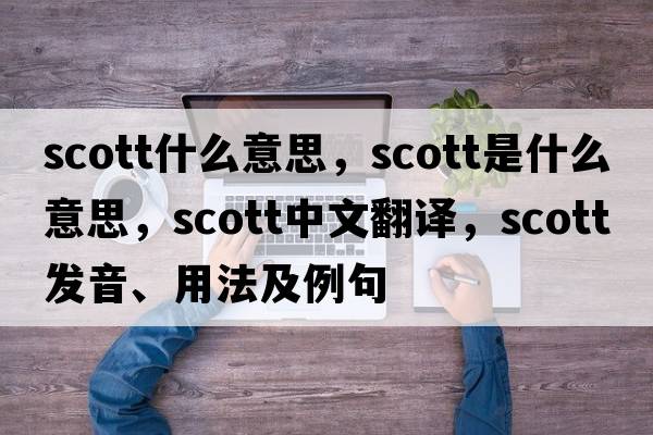 scott什么意思，scott是什么意思，scott中文翻譯，scott發(fā)音、用法及例句