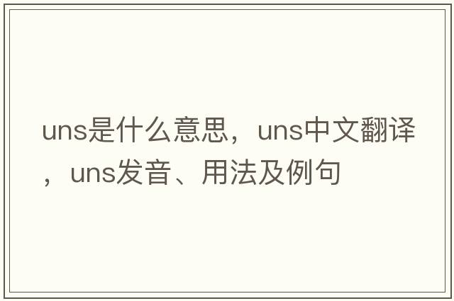 uns是什么意思，uns中文翻譯，uns發(fā)音、用法及例句
