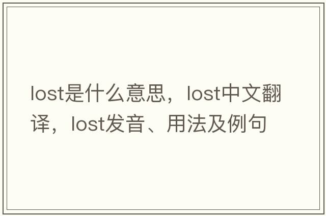 lost是什么意思，lost中文翻譯，lost發(fā)音、用法及例句