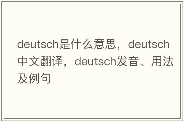 deutsch是什么意思，deutsch中文翻譯，deutsch發(fā)音、用法及例句